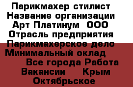 Парикмахер-стилист › Название организации ­ Арт Платинум, ООО › Отрасль предприятия ­ Парикмахерское дело › Минимальный оклад ­ 17 500 - Все города Работа » Вакансии   . Крым,Октябрьское